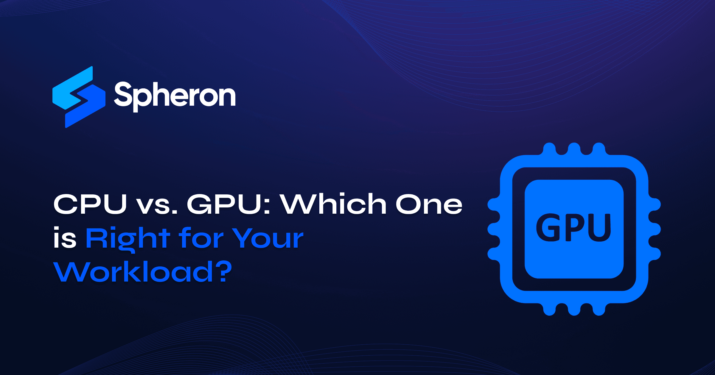 CPU vs. GPU: Which One is Right for Your Workload?